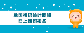 全國(guó)初級(jí)會(huì)計(jì)職稱(chēng)網(wǎng)上如何報(bào)名