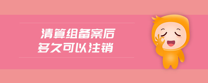 清算組備案后多久可以注銷