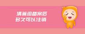 清算組備案后多久可以注銷
