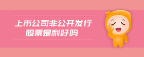 上市公司非公開發(fā)行股票是利好嗎