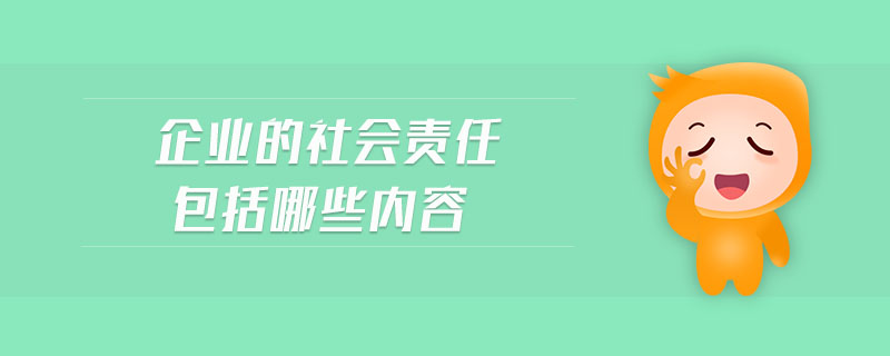 企業(yè)的社會責任包括哪些內(nèi)容
