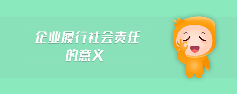 企業(yè)履行社會(huì)責(zé)任的意義