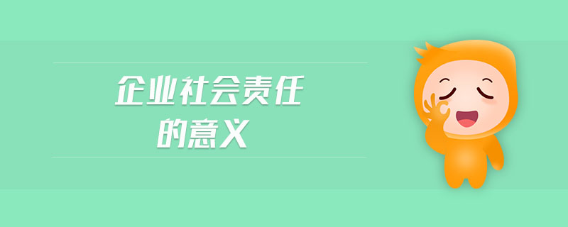 企業(yè)社會責任的意義
