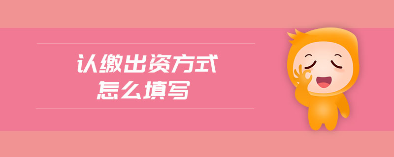 認(rèn)繳出資方式怎么填寫(xiě)