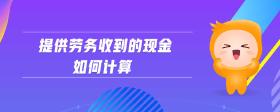 提供勞務(wù)收到的現(xiàn)金如何計算