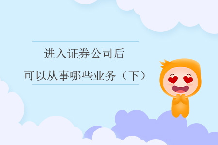 進(jìn)入證券公司后，可以從事哪些業(yè)務(wù)？（下）
