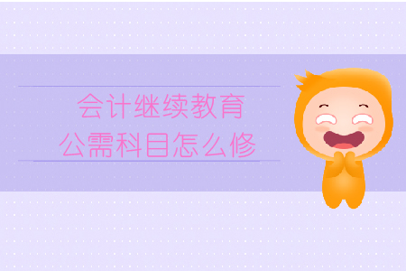會(huì)計(jì)繼續(xù)教育公需科目怎么修？