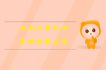 初會證拿到后要繼續(xù)教育嗎？
