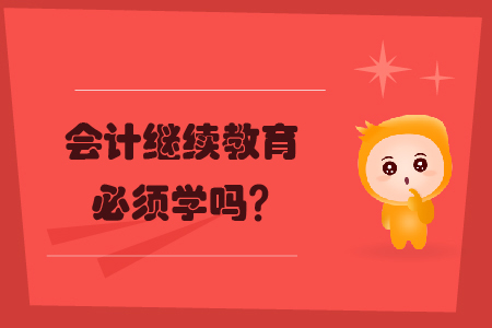 會計繼續(xù)教育必須學(xué)嗎？