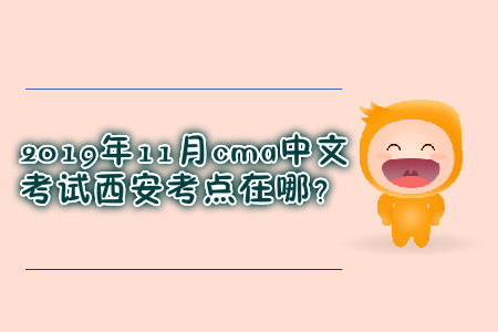 2019年11月cma中文考試西安考點(diǎn)在哪？