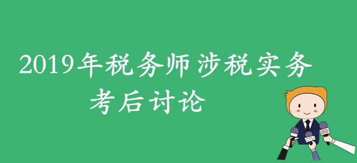 2019年稅務(wù)師《涉稅服務(wù)實務(wù)》考后討論