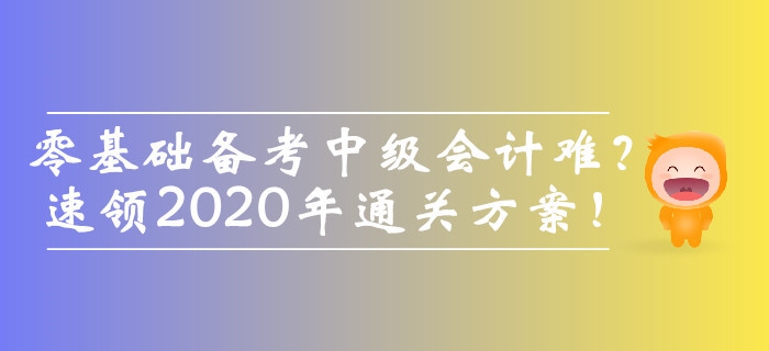 零基礎(chǔ)備考中級會計師難？速領(lǐng)2020年通關(guān)方案！