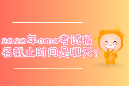 2020年cma考試報(bào)名截止時(shí)間是哪天？