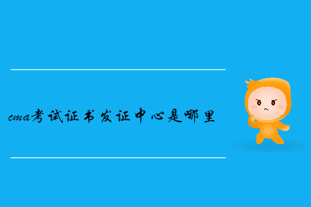 cma考試證書(shū)發(fā)證中心是哪里