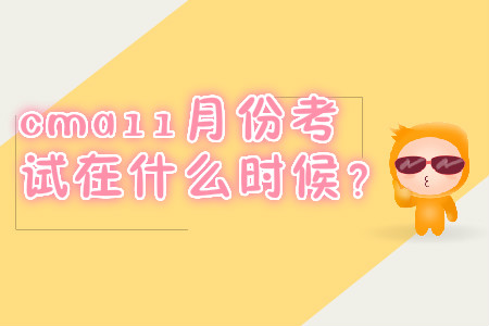 cma11月份考試在什么時候？