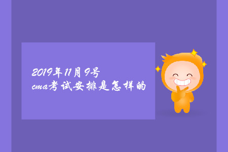 2019年11月9號cma考試安排是怎樣的