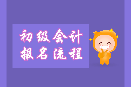 初級會計職稱報名怎么報？流程什么樣？