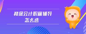 初級(jí)會(huì)計(jì)職稱(chēng)輔導(dǎo)怎么選