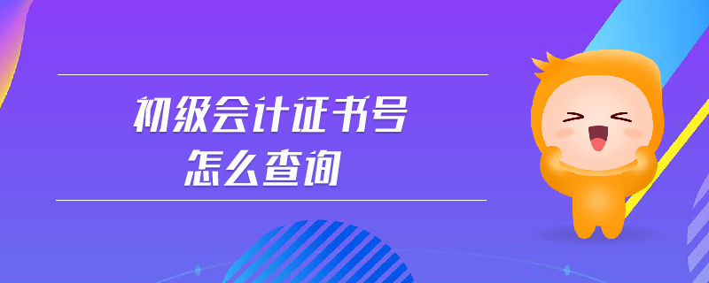 初級會計證書號怎么查詢
