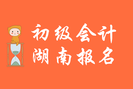 湖南2020年初級(jí)會(huì)計(jì)報(bào)名2019年11月20日起，報(bào)考從速！