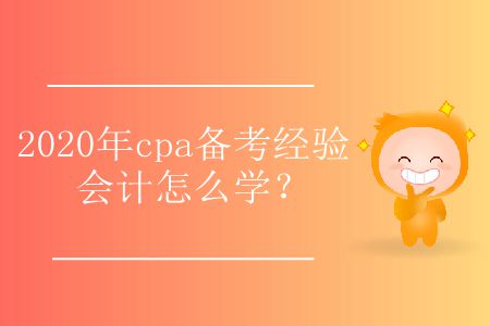 2020年cpa備考經(jīng)驗會計怎么學(xué)？