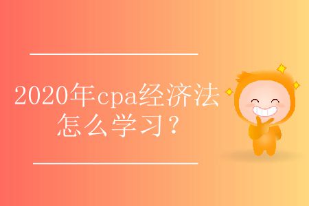 2020年cpa經(jīng)濟法怎么學習？
