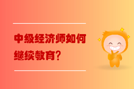 中級經(jīng)濟(jì)師如何繼續(xù)教育？