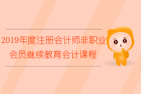 2019年度注冊(cè)會(huì)計(jì)師非執(zhí)業(yè)會(huì)員繼續(xù)教育會(huì)計(jì)課程