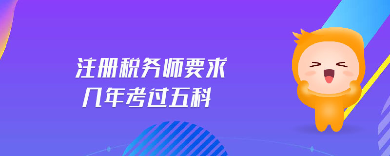 注冊(cè)稅務(wù)師要求幾年考過(guò)五科