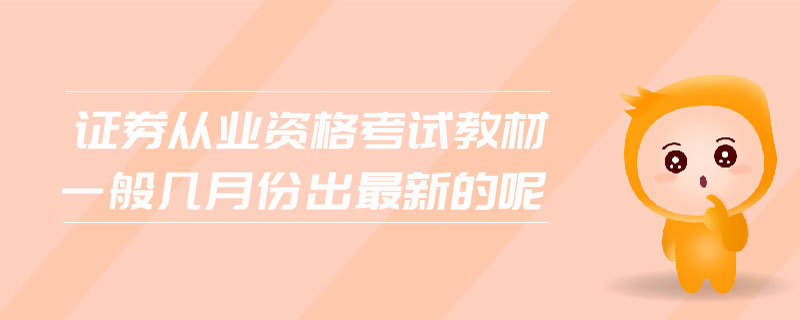 證券從業(yè)資格考試教材一般幾月份出最新的呢