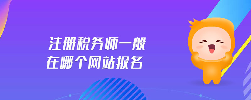 注冊稅務(wù)師一般在哪個網(wǎng)站報名
