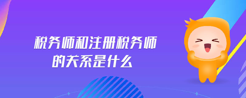 稅務(wù)師和注冊稅務(wù)師的關(guān)系是什么