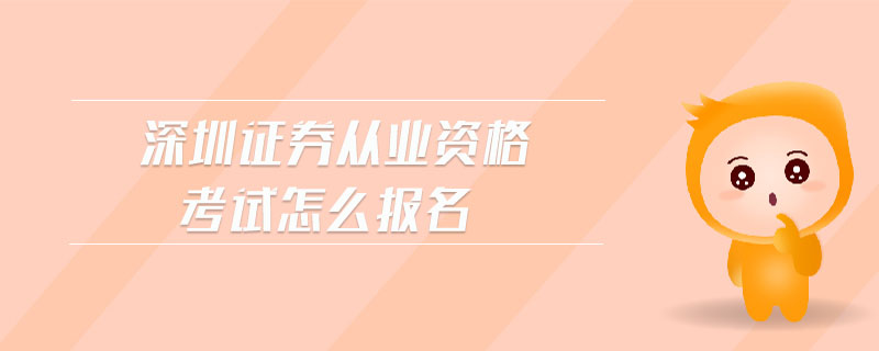 深圳證券從業(yè)資格考試怎么報名