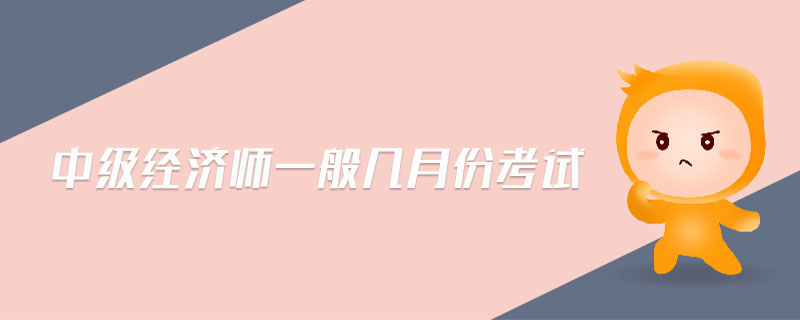 中級經(jīng)濟師一般幾月份考試