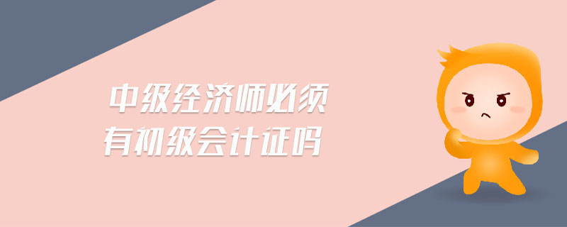中級經(jīng)濟(jì)師必須有初級會計證嗎