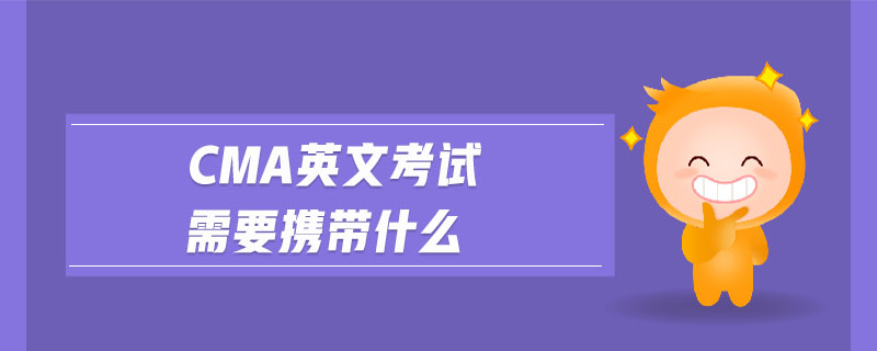 cma英文考試需要攜帶什么