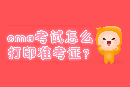 cma考試怎么打印準考證？