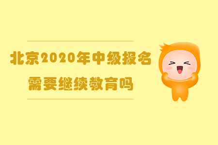 北京2020年中級(jí)報(bào)名需要繼續(xù)教育嗎？