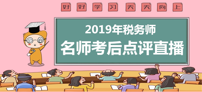 2019年稅務(wù)師考后直播，名師點評考試題與后續(xù)事項！