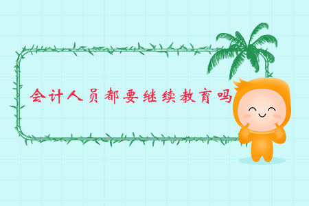會計人員都要繼續(xù)教育嗎？