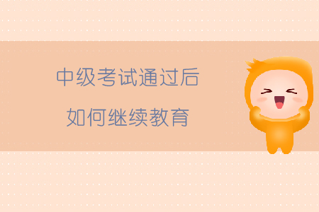 中級(jí)考試通過后如何繼續(xù)教育？