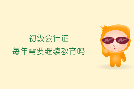 初級會計證每年需要繼續(xù)教育嗎？
