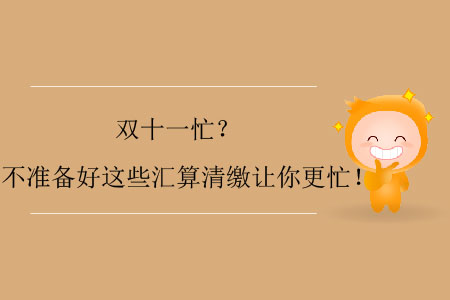 雙十一忙？不準備好這些匯算清繳讓你更忙！