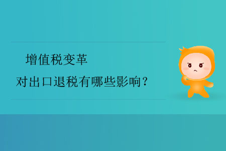 增值稅變革對(duì)出口退稅有哪些影響？