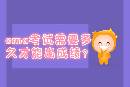 cma考試需要多久才能出成績？