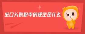 進(jìn)口關(guān)稅稅率的規(guī)定是什么