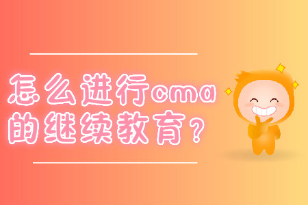 怎么進(jìn)行cma的繼續(xù)教育？