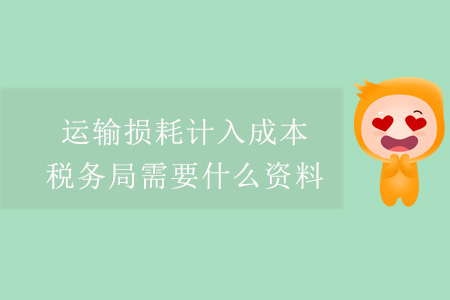 運(yùn)輸損耗計(jì)入成本，稅務(wù)局需要什么資料？