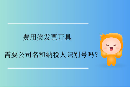 費用類發(fā)票開具需要公司名和納稅人識別號嗎？