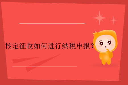 核定征收如何進行納稅申報？